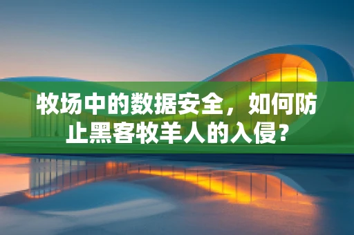 牧场中的数据安全，如何防止黑客牧羊人的入侵？