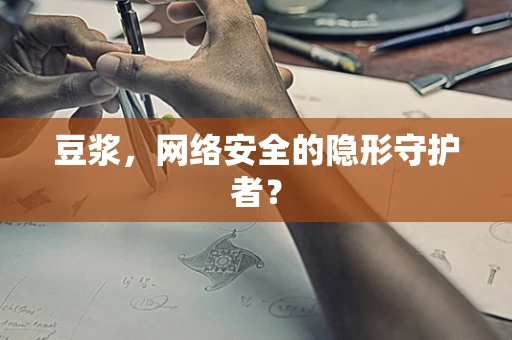 豆浆，网络安全的隐形守护者？