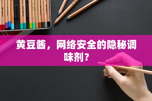 黄豆酱，网络安全的隐秘调味剂？