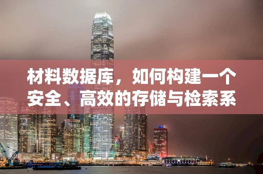 材料数据库，如何构建一个安全、高效的存储与检索系统？