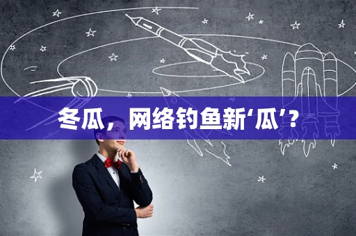 冬瓜，网络钓鱼新‘瓜’？