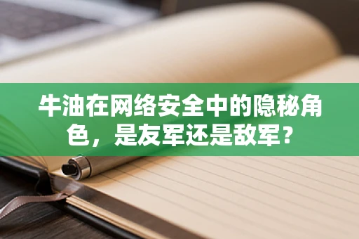 牛油在网络安全中的隐秘角色，是友军还是敌军？
