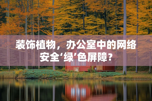 装饰植物，办公室中的网络安全‘绿’色屏障？