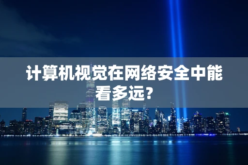 计算机视觉在网络安全中能看多远？