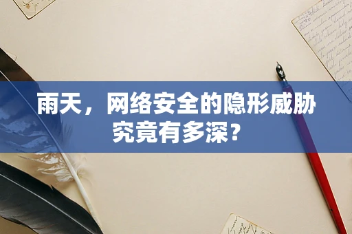 雨天，网络安全的隐形威胁究竟有多深？