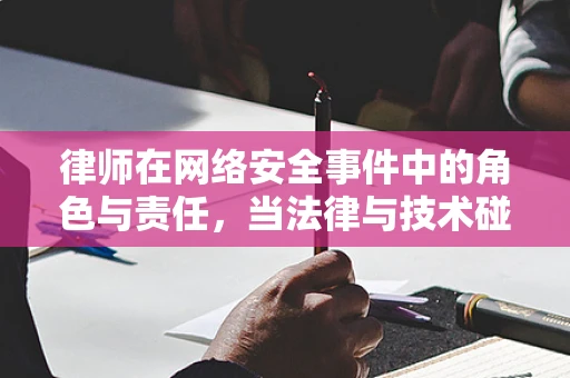 律师在网络安全事件中的角色与责任，当法律与技术碰撞时，谁该站出来？