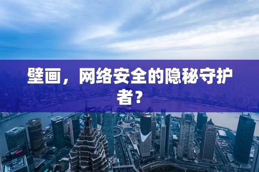 壁画，网络安全的隐秘守护者？