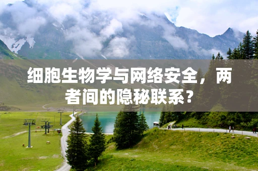 细胞生物学与网络安全，两者间的隐秘联系？