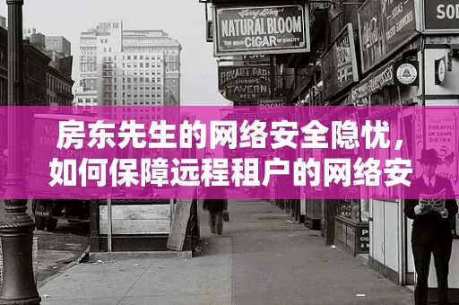 房东先生的网络安全隐忧，如何保障远程租户的网络安全？