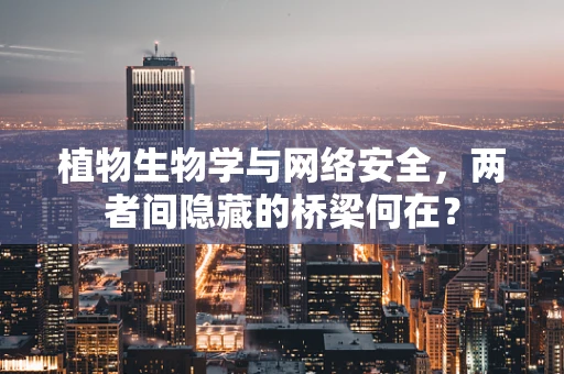 植物生物学与网络安全，两者间隐藏的桥梁何在？