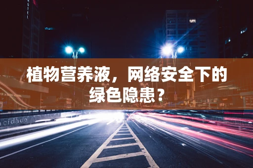 植物营养液，网络安全下的绿色隐患？