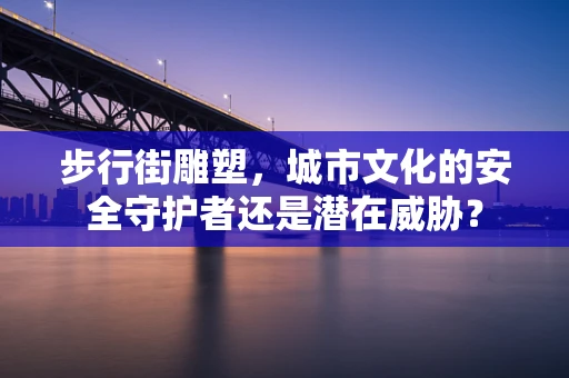 步行街雕塑，城市文化的安全守护者还是潜在威胁？
