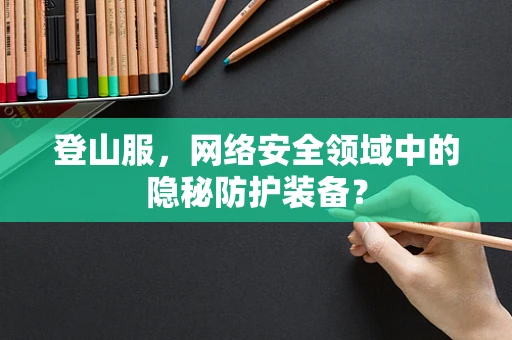 登山服，网络安全领域中的隐秘防护装备？