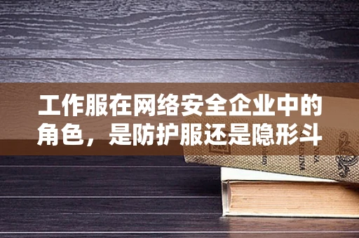 工作服在网络安全企业中的角色，是防护服还是隐形斗篷？