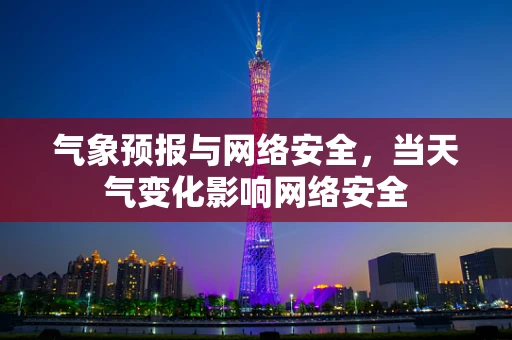 气象预报与网络安全，当天气变化影响网络安全