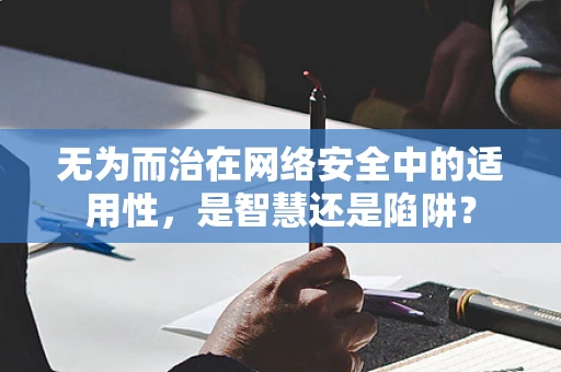 无为而治在网络安全中的适用性，是智慧还是陷阱？