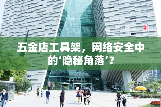 五金店工具架，网络安全中的‘隐秘角落’？