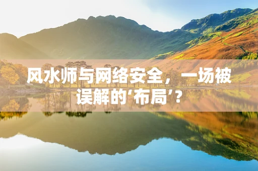风水师与网络安全，一场被误解的‘布局’？
