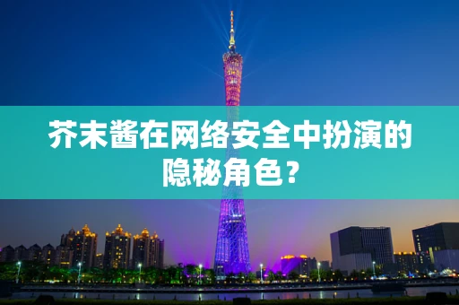 芥末酱在网络安全中扮演的隐秘角色？