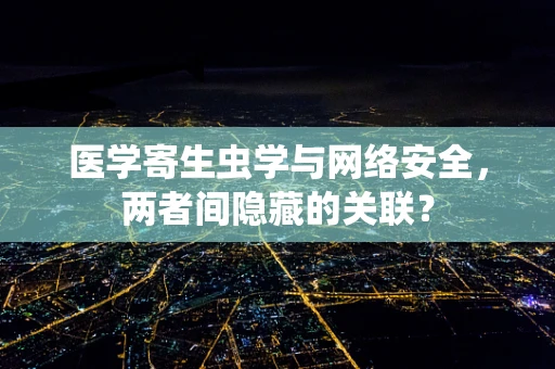 医学寄生虫学与网络安全，两者间隐藏的关联？