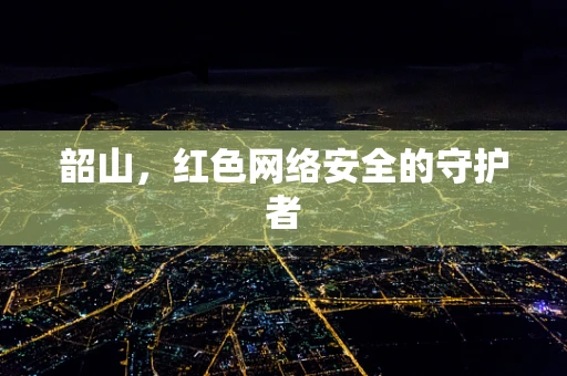 韶山，红色网络安全的守护者