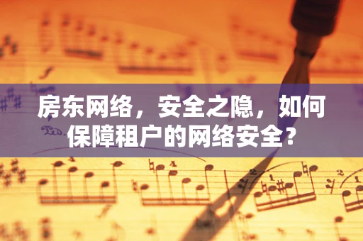 房东网络，安全之隐，如何保障租户的网络安全？