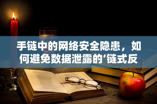 手链中的网络安全隐患，如何避免数据泄露的‘链式反应’？