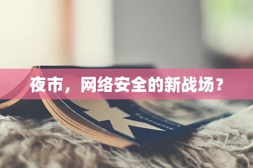 夜市，网络安全的新战场？