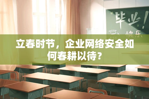 立春时节，企业网络安全如何春耕以待？