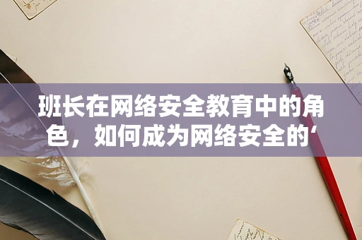班长在网络安全教育中的角色，如何成为网络安全的‘领航员’？