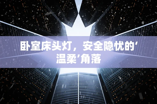 卧室床头灯，安全隐忧的‘温柔’角落