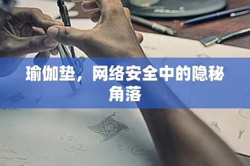 瑜伽垫，网络安全中的隐秘角落