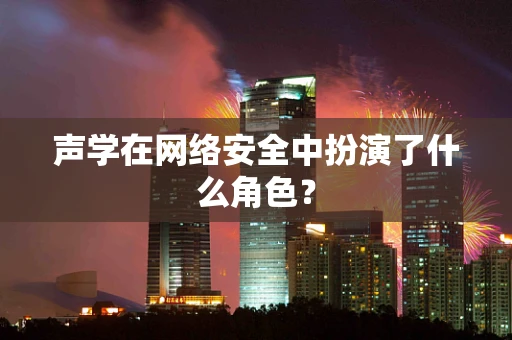 声学在网络安全中扮演了什么角色？
