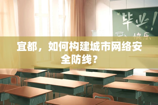 宜都，如何构建城市网络安全防线？
