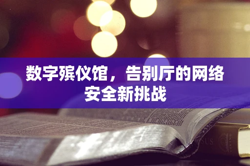 数字殡仪馆，告别厅的网络安全新挑战