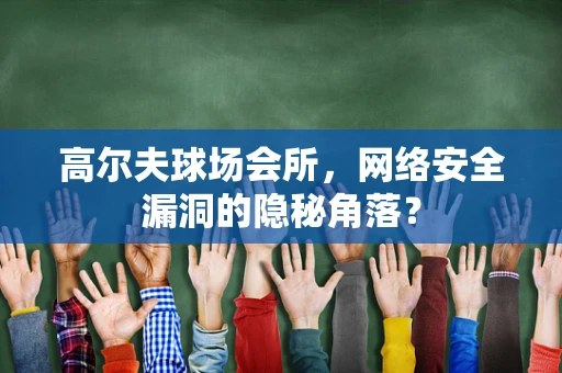 高尔夫球场会所，网络安全漏洞的隐秘角落？