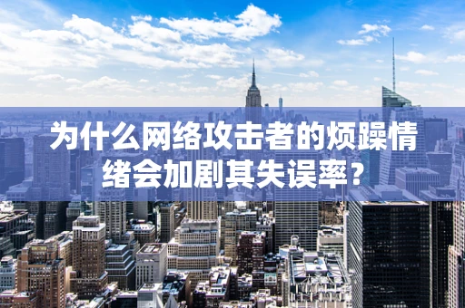 为什么网络攻击者的烦躁情绪会加剧其失误率？