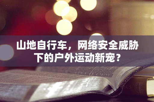山地自行车，网络安全威胁下的户外运动新宠？