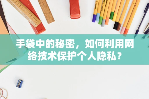 手袋中的秘密，如何利用网络技术保护个人隐私？