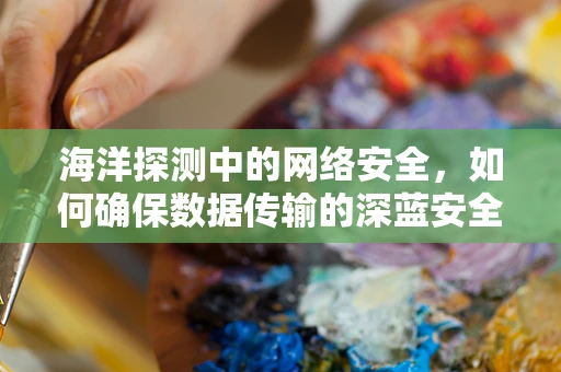 海洋探测中的网络安全，如何确保数据传输的深蓝安全？