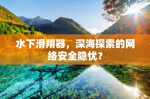 水下滑翔器，深海探索的网络安全隐忧？