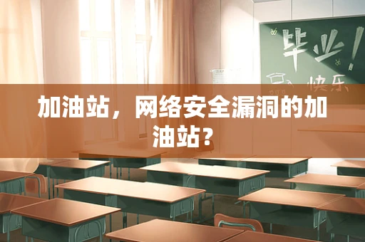 加油站，网络安全漏洞的加油站？