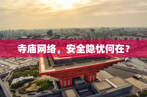 寺庙网络，安全隐忧何在？