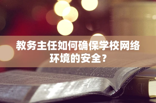 教务主任如何确保学校网络环境的安全？
