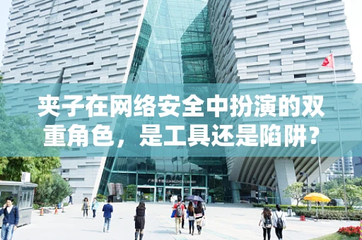 夹子在网络安全中扮演的双重角色，是工具还是陷阱？