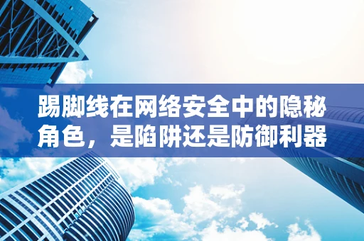 踢脚线在网络安全中的隐秘角色，是陷阱还是防御利器？