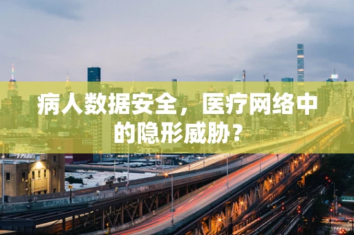 病人数据安全，医疗网络中的隐形威胁？