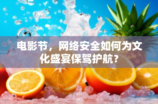 电影节，网络安全如何为文化盛宴保驾护航？