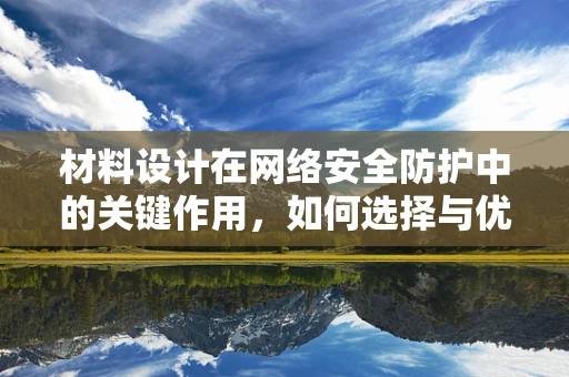 材料设计在网络安全防护中的关键作用，如何选择与优化？