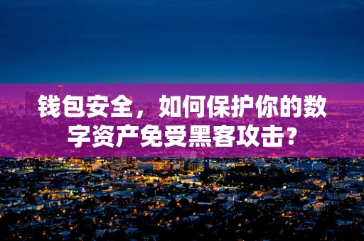 钱包安全，如何保护你的数字资产免受黑客攻击？